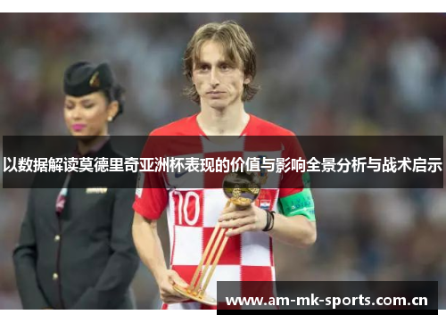 以数据解读莫德里奇亚洲杯表现的价值与影响全景分析与战术启示 以数据解读莫德里奇亚洲杯表现的价值与影响全景分析与战术启示