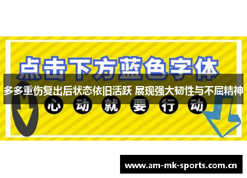 多多重伤复出后状态依旧活跃 展现强大韧性与不屈精神 多多重伤复出后状态依旧活跃 展现强大韧性与不屈精神